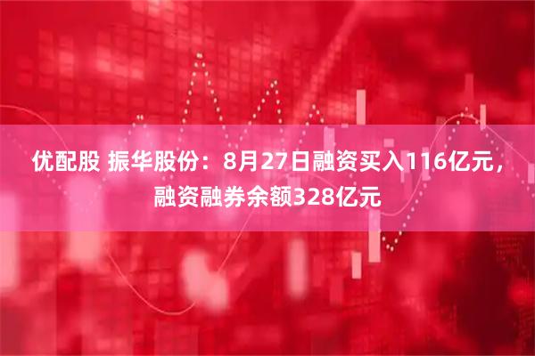 优配股 振华股份：8月27日融资买入116亿元，融资融券余额328亿元