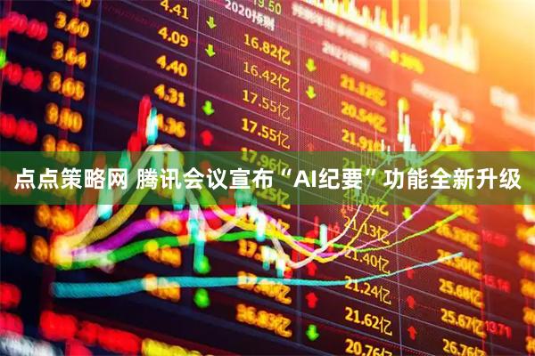 点点策略网 腾讯会议宣布“AI纪要”功能全新升级