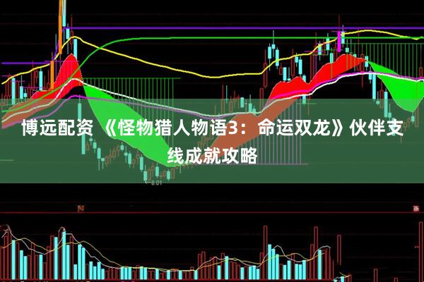 博远配资 《怪物猎人物语3：命运双龙》伙伴支线成就攻略