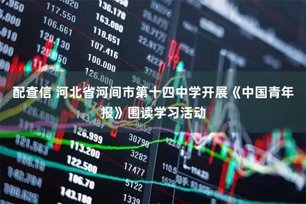 配查信 河北省河间市第十四中学开展《中国青年报》围读学习活动