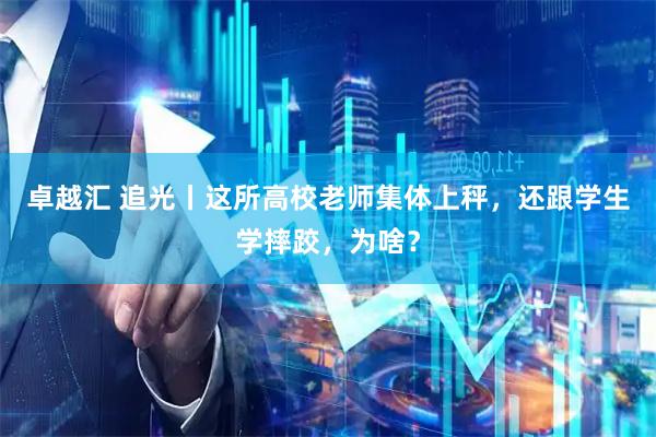 卓越汇 追光丨这所高校老师集体上秤，还跟学生学摔跤，为啥？