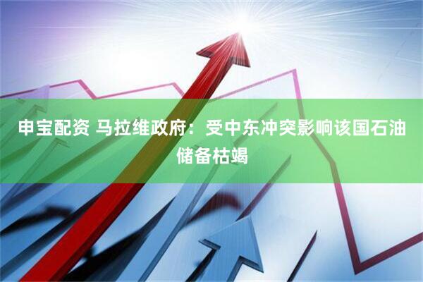 申宝配资 马拉维政府：受中东冲突影响该国石油储备枯竭