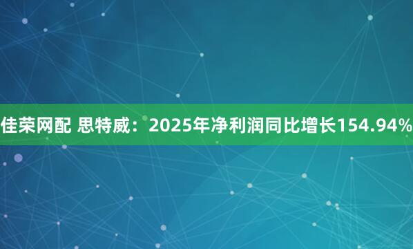佳荣网配 思特威：2025年净利润同比增长154.94%