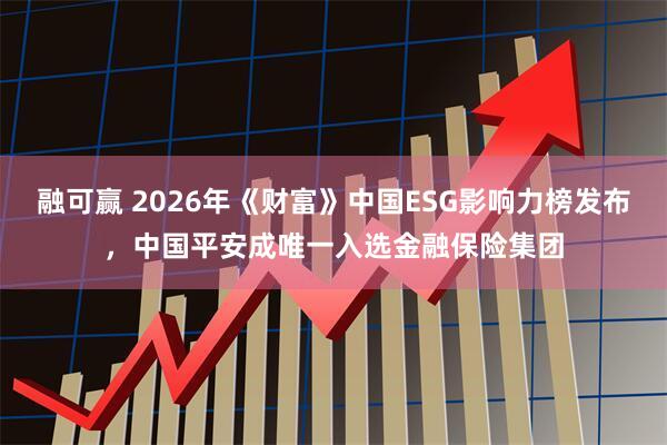 融可赢 2026年《财富》中国ESG影响力榜发布，中国平安成唯一入选金融保险集团
