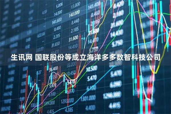 生讯网 国联股份等成立海洋多多数智科技公司