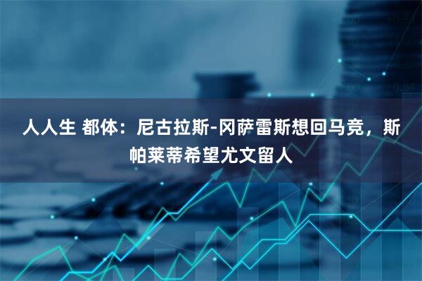 人人生 都体：尼古拉斯-冈萨雷斯想回马竞，斯帕莱蒂希望尤文留人