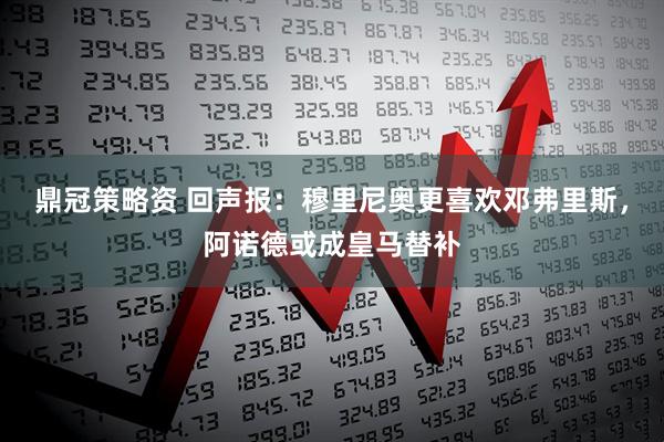 鼎冠策略资 回声报：穆里尼奥更喜欢邓弗里斯，阿诺德或成皇马替补