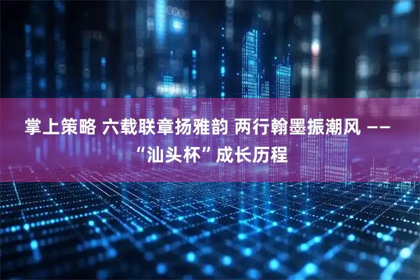 掌上策略 六载联章扬雅韵 两行翰墨振潮风 —— “汕头杯”成长历程